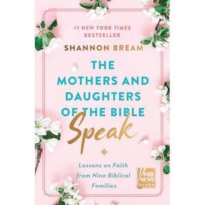 The Mothers and Daughters of the Bible Speak: Lessons on Faith from Nine Biblica